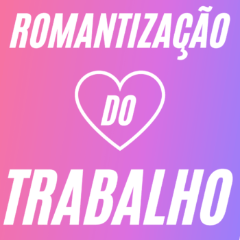 ⚠ [CUIDADO] A romantização do trabalho pode te frustrar!